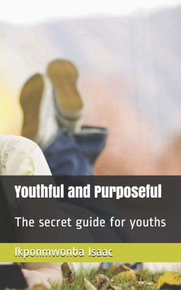Youthful And Purposeful : The Secret Guide For Youths