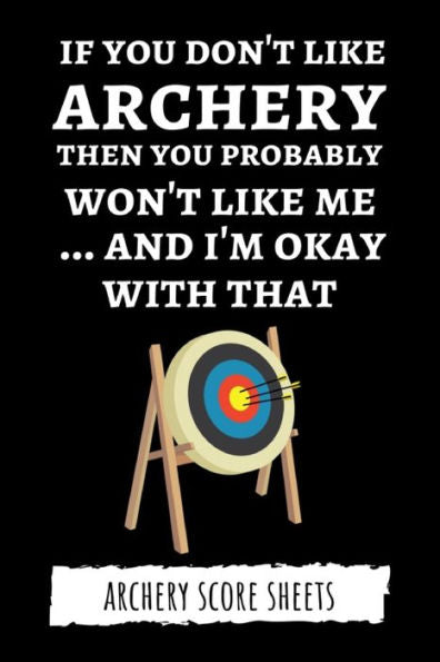 If You Don't Like Archery Then You Probably Won't Like Me... And I'm Okay With That: Archery Score Sheets / Score Cards, Archery Gifts