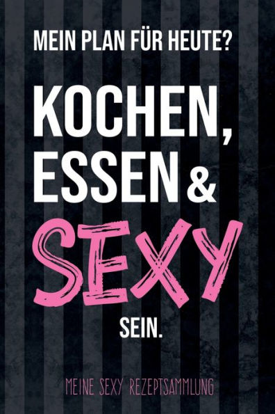 Mein Plan Für Heute? Kochen, Essen And Sexy Sein - Meine Sexy Rezeptsammlung : Leeres Diy Rezeptbuch Und Kochbuch Für Hobbyköche Zum Selberschreiben Für Die Tollsten Rezepte Zum Sammeln Und Verschenken