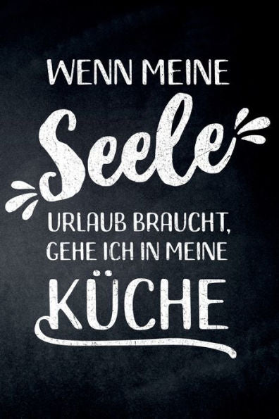 Wenn Meine Seele Urlaub Braucht, Gehe Ich In Meine Küche : Leeres Diy Rezeptbuch, Kochbuch Für Hobbyköche Zum Selberschreiben Für Die Tollsten Rezepte Zum Sammeln Und Verschenken