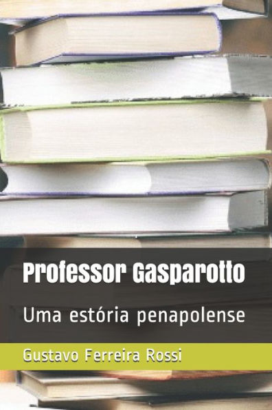 Professor Gasparotto : Uma Est?ria Penapolense
