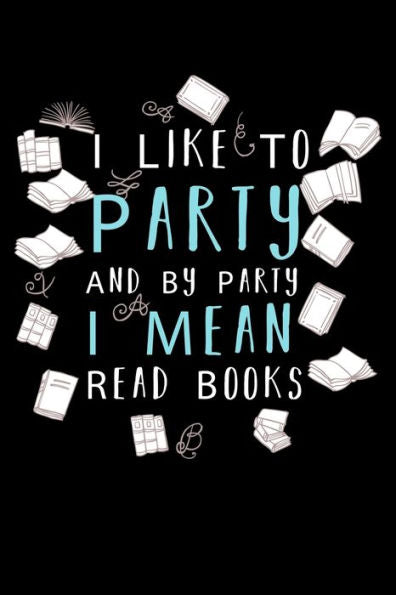 I Like To Party And By Party I Mean Read Books: Write Down Everything You Are A Real Book Lover. Remember Everything You Need To Do.