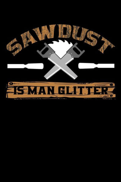 Sawdust Is Man Glitter : Write Down Everything You Need When You Are Doing The Job Of A Saw Man. Remember Everything You Need To Do. As A Saw Man