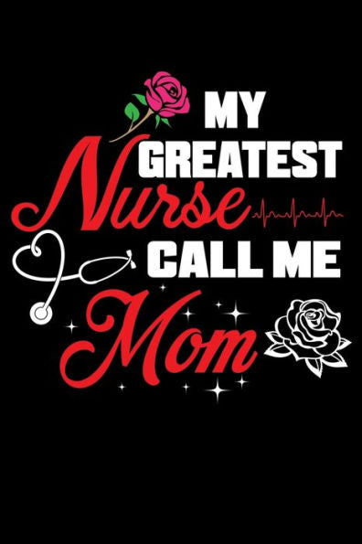 My Greatest Nurse Call Me Mom : Write Down Everything You Need When You Have A Nurse Who Calls You Mom. Remember Everything You Need To Do.