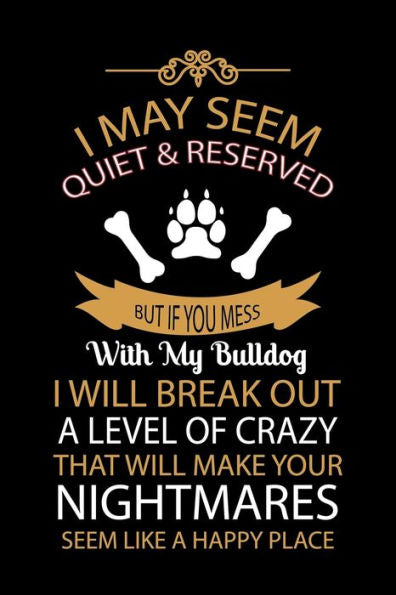 I MAY SEEM QUIET & RESERVED BUT IF YOU MESS WITH MY BULLDOG I WILL BREAK OUT A LEVEL OF CRAZY THAT WILL MAKE: Cute Default Ruled Notebook, Great ... Ruled Notebook With An Inspirational Quote.