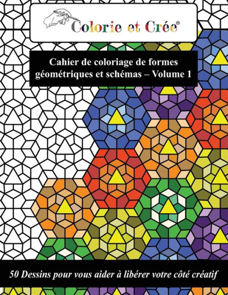 Colorie et Cr?e - Formes g?om?triques et sch?mas Vol.1: 50 Dessins pour vous aider ? lib?rer votre c?t? cr?atif (Fran?ais/French) (French Edition)