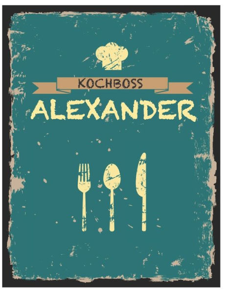 Kochboss Alexander: Das personalisierte Rezeptbuch zum Selberschreiben für 120 Rezept Favoriten mit Inhaltsverzeichnis uvm. - cooles Vintage Design in ... (leeres Männerkochbuch) (German Edition)