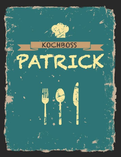 Kochboss Patrick: Das personalisierte Rezeptbuch zum Selberschreiben für 120 Rezept Favoriten mit Inhaltsverzeichnis uvm. - cooles Vintage Design in ... (leeres Männerkochbuch) (German Edition)