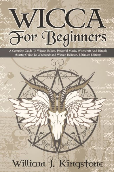 Wicca For Beginners : A Complete Guide To Wiccan Beliefs, Powerful Magic, Witchcraft And Rituals (Starter Guide To Witchcraft And Wiccan Religion, Ultimate Edition)