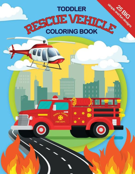 Toddler Rescue Vehicles Coloring Book : 25 Big, Simple And Fun Designs, Ages 2-4, 8. 5X11 Inches