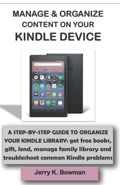 Manage And Organize Content On Your Kindle Device : A Step-By-Step Guide To Organize Your Kindle Library: Get Free Books, Gift, Lend, Manage Family Library And Troubleshoot Common Kindle Problems