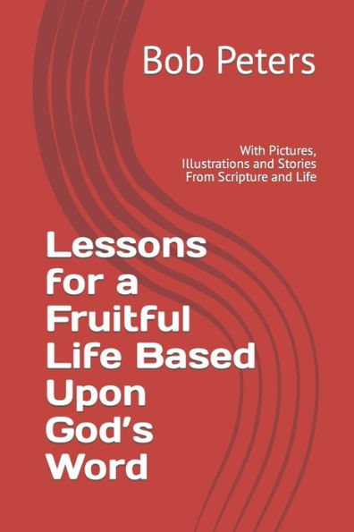 Lesson For A Fruitful Life Based Upon God's Word : With Pictures, Illustrations And Stories From Scripture And Life