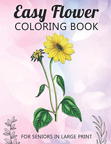 Easy Flower Coloring Book For Seniors In Large Print: Fun and Simple Coloring Book for Elderly Adults and Seniors Stress Relieving and Relaxation Gift Activity Workbook