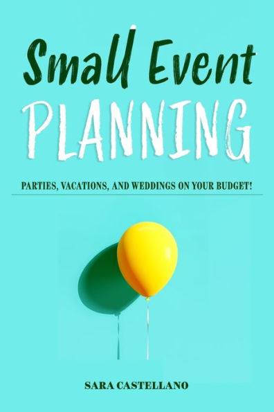 Small Event Planning : Parties, Vacations, And Weddings On Your Budget!