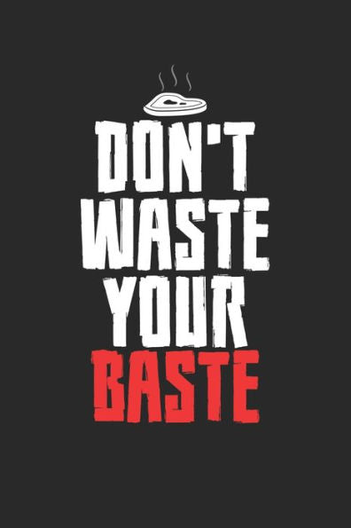 Mein Grillbuch : ? Deine Eigenen Grillrezepte Auf Einen Blick ? Vorausgefülltes Grillprotokoll Für Deine Eigenen Rezepte Und Fleisch-Kreationen ? Grillen Wie Echte Männer ? 6X9 Format ? Motiv: Dont Waste Your Baste