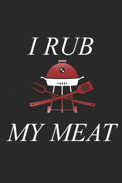 Mein Grillbuch : ? Deine Eigenen Grillrezepte Auf Einen Blick ? Vorausgefülltes Grillprotokoll Für Deine Eigenen Rezepte Und Fleisch-Kreationen ? Grillen Wie Echte Männer ? 6X9 Format ? Motiv: I Rub My Meat
