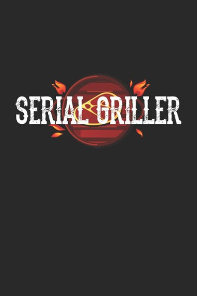 Mein Grillbuch : ? Deine Eigenen Grillrezepte Auf Einen Blick ? Vorausgefülltes Grillprotokoll Für Deine Eigenen Rezepte Und Fleisch-Kreationen ? Grillen Wie Echte Männer ? 6X9 Format ? Motiv: Serial Griller