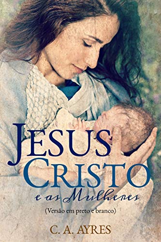 Jesus Cristo e as Mulheres: (Vers?úo em Preto e Branco) (Portuguese Edition)