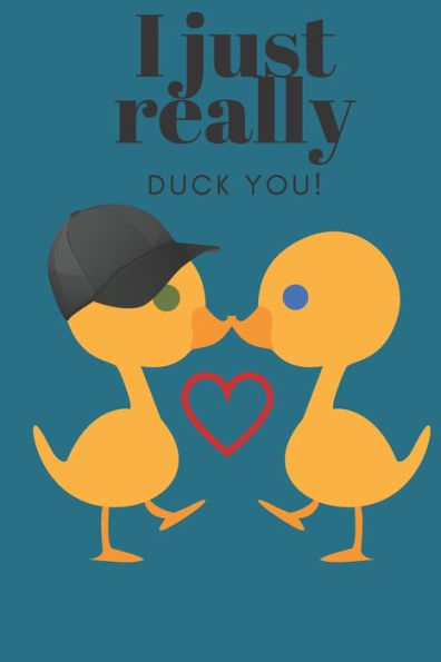 I JUST REALLY DUCK YOU!: SWEETEST DAY, VALENTINE's DAY, EASTER, OR JUST BECAUSE GIFT