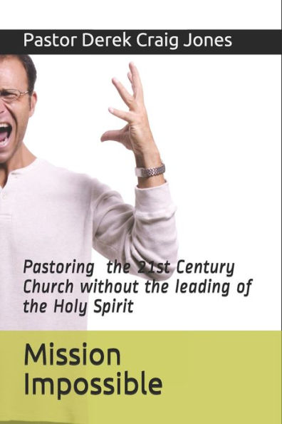 Mission Impossible : Pastoring In The 21St Century Without The Leading Of The Holy Spirit!