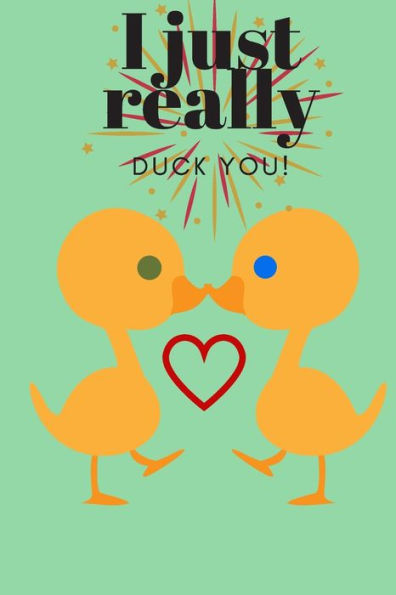 I JUST REALLY DUCK YOU!: SWEETEST DAY, VALENTINE's DAY, ANNIVERSARY OR JUST BECAUSE