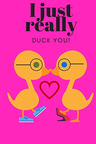 I JUST REALLY DUCK YOU!: SWEETEST DAY, VALENTINE's DAY, ANNIVERSARY, OR JUST BECAUSE GIFT