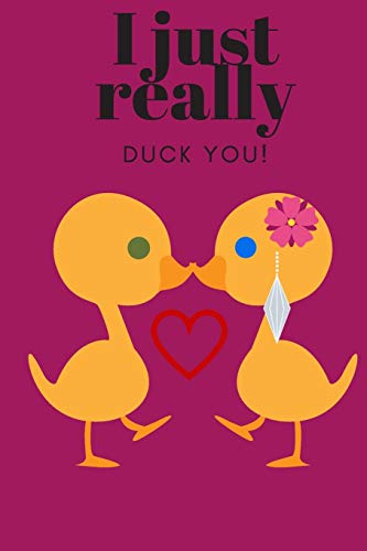 I JUST REALLY DUCK YOU!: SWEETEST DAY, VALENTINE's DAY, ANNIVERSARY OR JUST BECAUSE GIFT