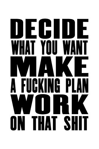 Decide What You Want | Make A Fucking Plan | Work on That Shit: The Little Book For Great Ideas And Plans