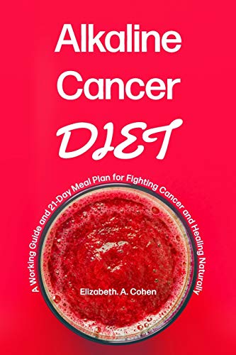 Alkaline Cancer Diet: A Working Guide And 21-Day Meal Plan For Fighting Cancer And Healing Naturally