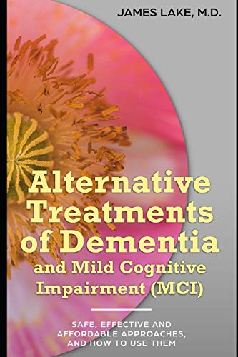 Alternative Treatments of Dementia and Mild Cognitive Impairment (MCI): Safe, effective and affordable approaches and how to use them (Alternative and Integrative Treatments in Mental Health Care)