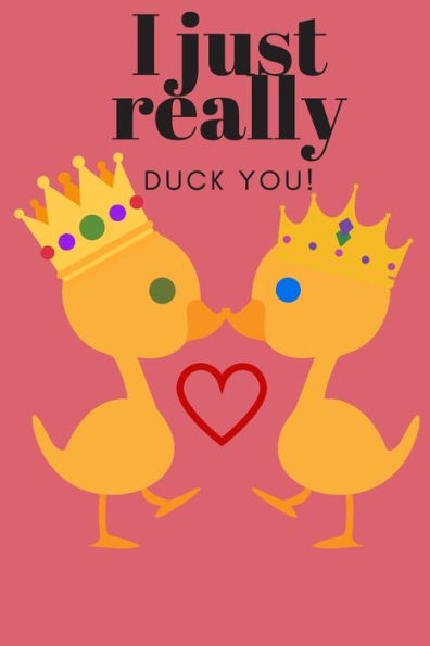 I JUST REALLY DUCK YOU!: SWEETEST DAY, VALENTINE's DAY OR JUST BECAUSE GIFT - 9781697214086