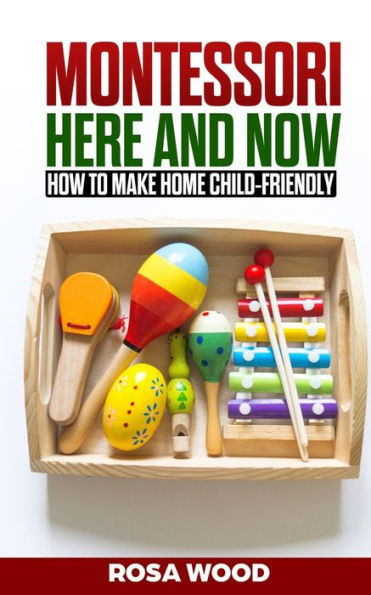 Montessori Here And Now : How To Make Home Child-Friendly