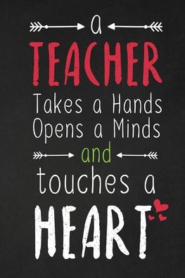 A Teacher Takes A Hands Opens A Minds And Touches A Heart: Thank You Gift For Teacher Great For Teacher Appreciation