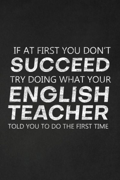 If At First You Don't Succeed Try Doing What Your English Teacher Told You To Do The First Time: Thank You Gift For English Teacher Great for Teacher Appreciation