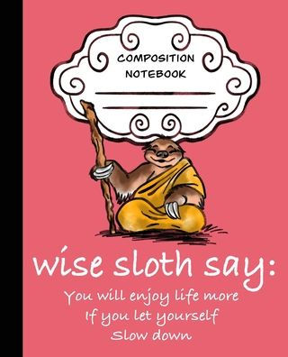 Wise Sloth Says : You Will Enjoy Life More If You Let Yourself Slow Down