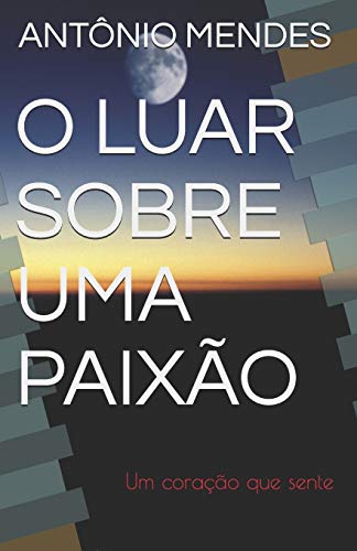 O LUAR SOBRE UMA PAIX?âO: Um cora?º?úo que sente (1) (Portuguese Edition)