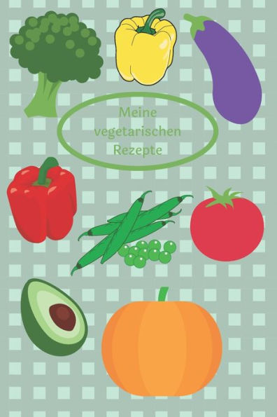 Meine Vegetarischen Rezepte: Rezeptbuch Zum Selberschreiben - Kochbuch - Maße Ca. Din A5 (German Edition)