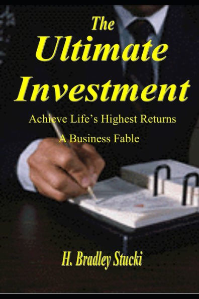 The Ultimate Investment : Achieve Life's Highest Returns; A Business Fable
