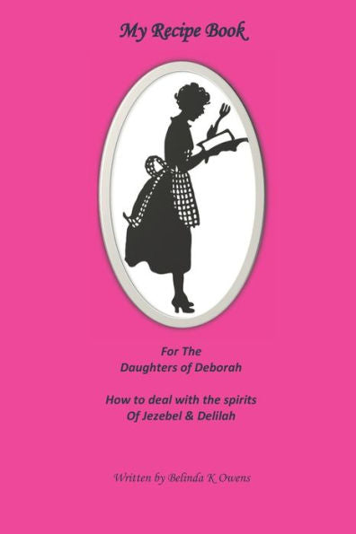 My Recipe Book For The Daughters Of Deborah : How To Deal With The Spirits Of Jezebel & Delilah