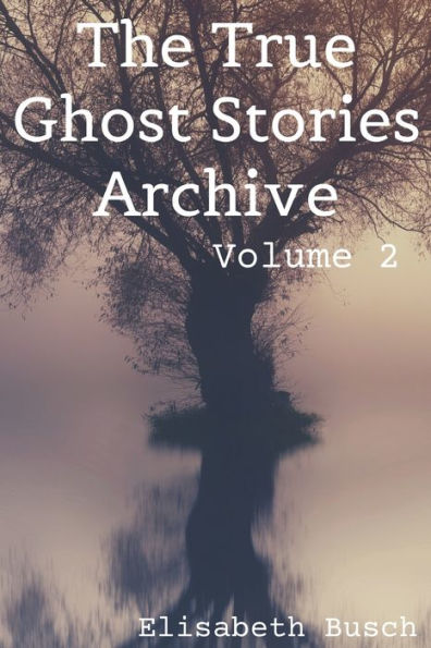 The True Ghost Stories Archive : Volume 2: 50 Strange And Spooky Tales