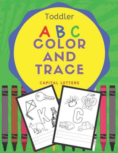 Toddler Abc Color And Trace : A Workbook For Writing Practice, Coloring And Letter Identification For Preschool Kids Age 3-5