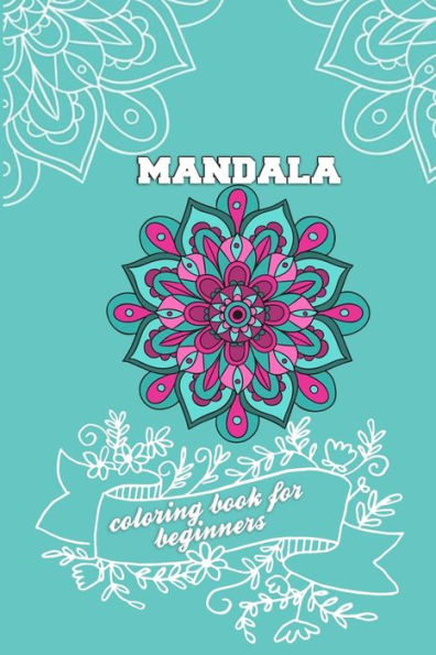 Mandala Coloring Book For Beginners : Relaxing Coloring Pages With 100 Plus Unique Hand Drawn Illustrations To Color