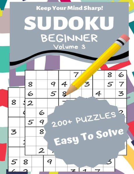 Sudoku Beginner Volume 3 : 200+ Puzzles Easy To Solve - Keep Your Mind Sharp!