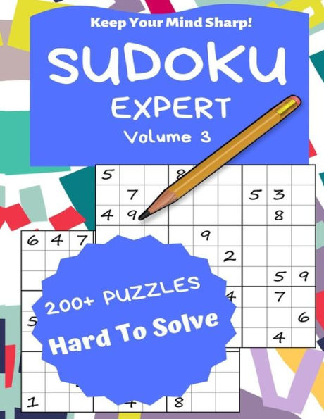Sudoku Expert Volume 3 : 200+ Puzzles Hard To Solve - Keep Your Mind Sharp!