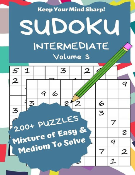 Sudoku Intermediate Volume 3 : 200+ Puzzles Mixture Of Easy And Medium To Solve - Keep Your Mind Sharp!