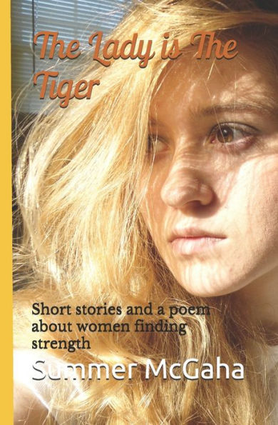 The Lady Is The Tiger : Short Stories And A Poem About Women Finding Strength