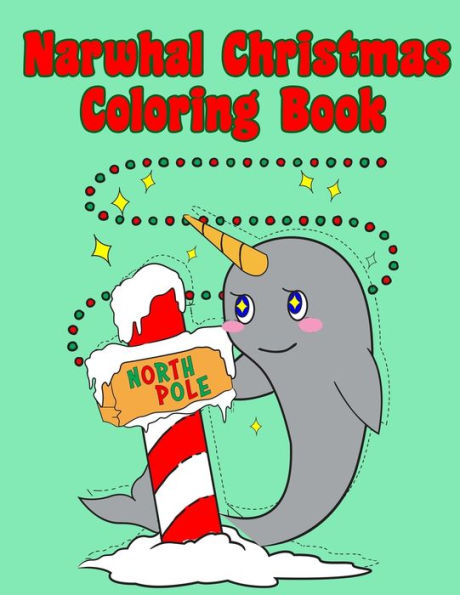 Narwhal Christmas Coloring Book : Holiday Coloring Pages For Kids Of All Ages Childrens Narwhal Gifts For Kids Teens Stocking Stuffer Activity Workbook