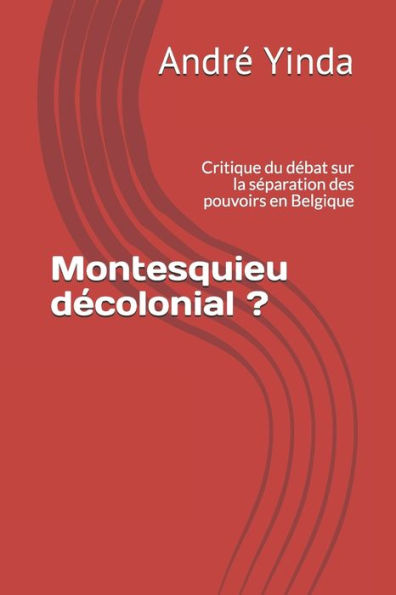 Montesquieu Décolonial ? : Critique Du Débat Sur La Séparation Des Pouvoirs En Belgique