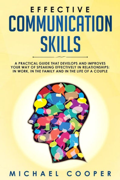 Effective Communication Skills: A Practical Guide That Develops and Improves Your Way of Speaking Effectively in Relationships: In Work, in the Family and in the Life of a Couple - 9781698679181