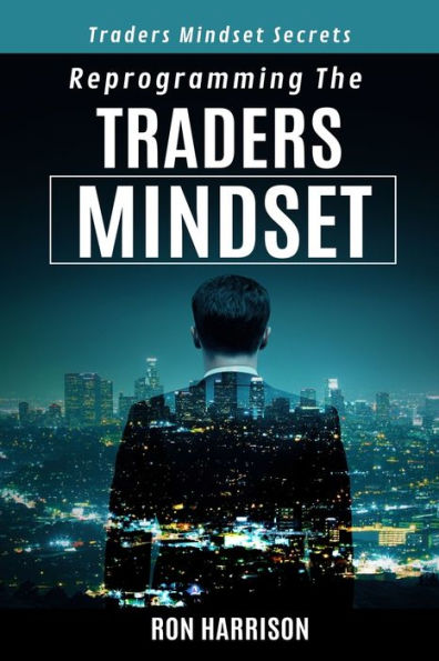 Reprogramming Traders Mindset : Traders Mindset Secrets